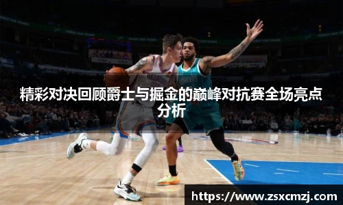 精彩对决回顾爵士与掘金的巅峰对抗赛全场亮点分析
