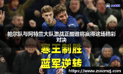 帕尔队与阿特兰大队激战正酣谁将赢得这场精彩对决