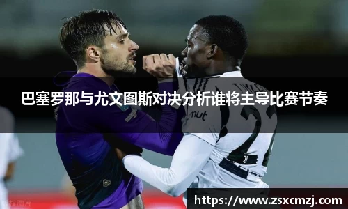 巴塞罗那与尤文图斯对决分析谁将主导比赛节奏
