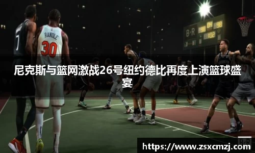 尼克斯与篮网激战26号纽约德比再度上演篮球盛宴